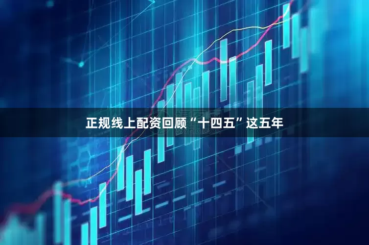 正规线上配资回顾“十四五”这五年
