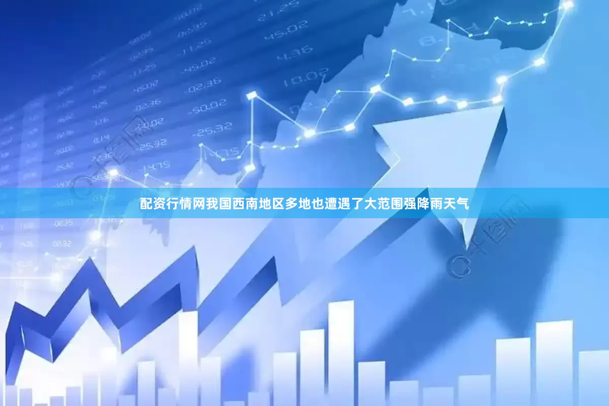 配资行情网我国西南地区多地也遭遇了大范围强降雨天气
