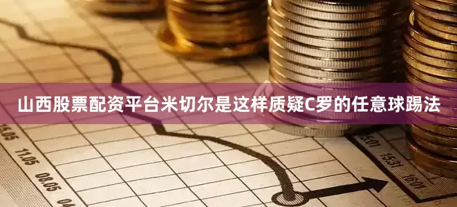 山西股票配资平台米切尔是这样质疑C罗的任意球踢法