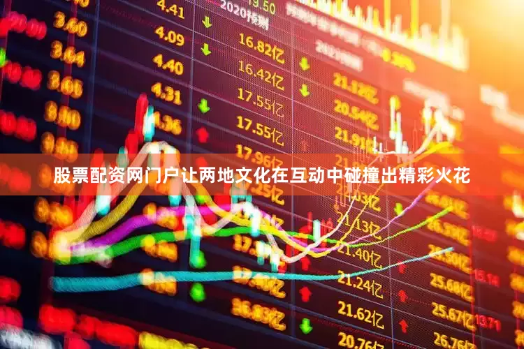 股票配资网门户让两地文化在互动中碰撞出精彩火花