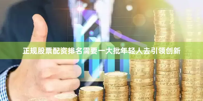 正规股票配资排名需要一大批年轻人去引领创新
