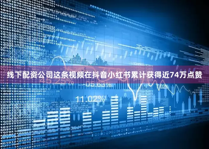 线下配资公司这条视频在抖音小红书累计获得近74万点赞