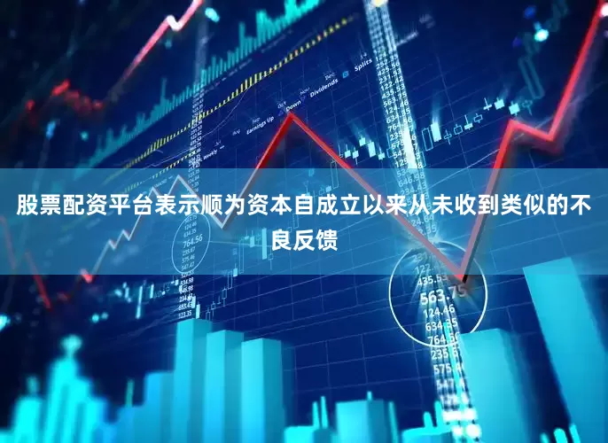 股票配资平台表示顺为资本自成立以来从未收到类似的不良反馈
