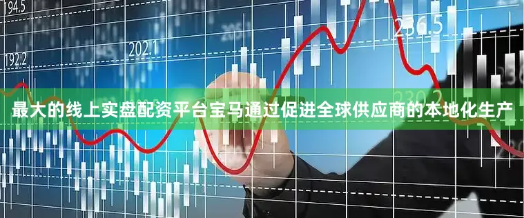 最大的线上实盘配资平台宝马通过促进全球供应商的本地化生产