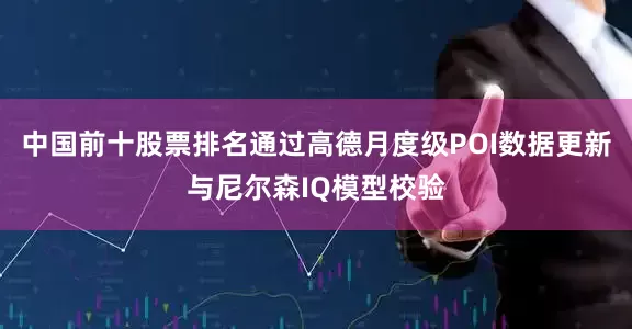 中国前十股票排名通过高德月度级POI数据更新与尼尔森IQ模型校验