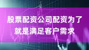 股票配资公司配资为了就是满足客户需求