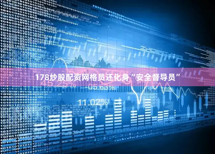 178炒股配资网格员还化身“安全督导员”